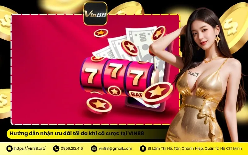Hướng dẫn nhận ưu đãi tối đa khi cá cược tại VIN88